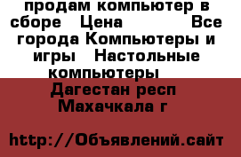 продам компьютер в сборе › Цена ­ 3 000 - Все города Компьютеры и игры » Настольные компьютеры   . Дагестан респ.,Махачкала г.